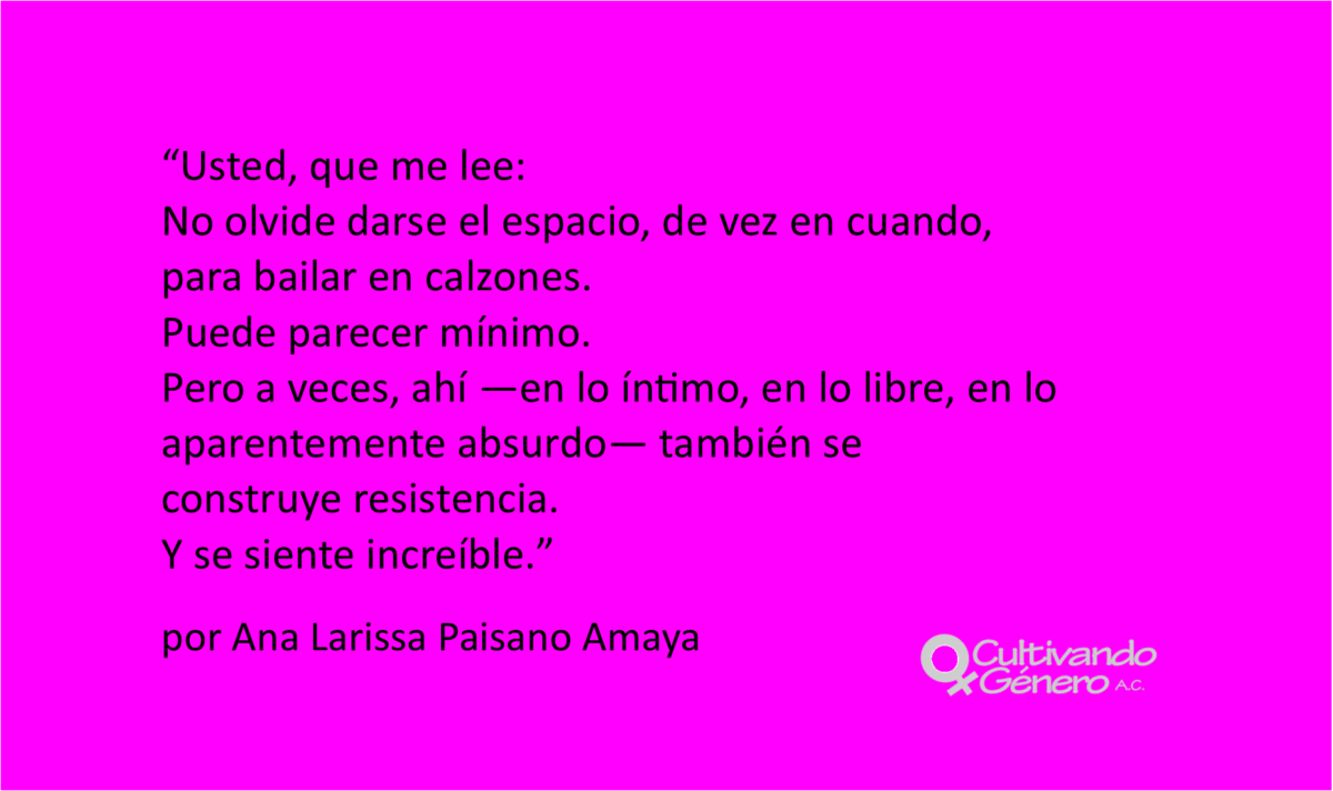 Usted, que me lee: No olvide darse el espacio, de vez en cuando, para bailar en calzones. Puede parecer mínimo. Pero a veces, ahí —en lo íntimo, en lo libre, en lo aparentemente absurdo— también se construye resistencia. Y se siente increíble.