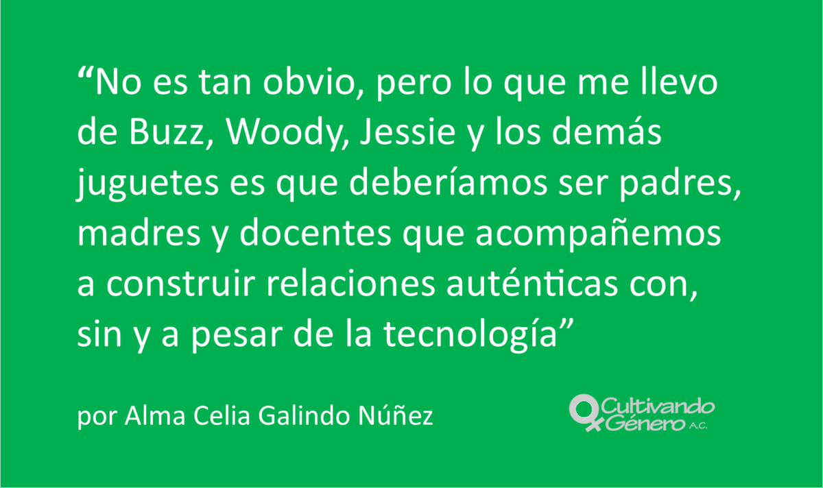 No es tan obvio, pero lo que me llevo de Buzz, Woody, Jessie y los demás juguetes es que deberíamos ser padres, madres y docentes que acompañemos a construir relaciones auténticas con, sin y a pesar de la tecnología.